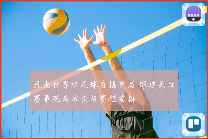 丹麦世界杯足球直播开启 球迷关注赛事观看方式与赛程安排