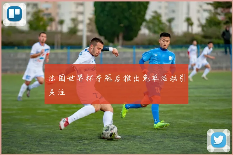 法国世界杯夺冠后推出免单活动引关注