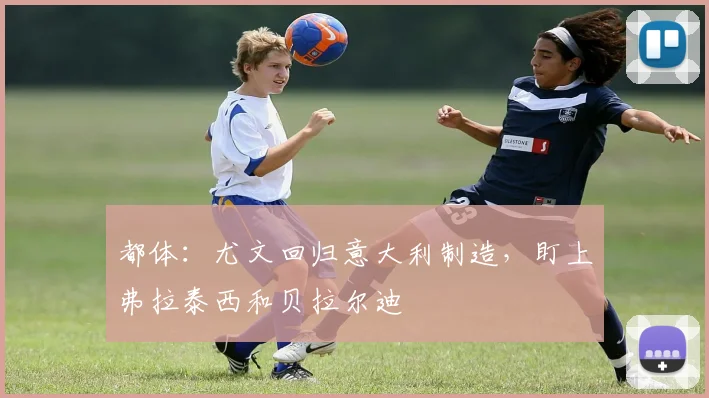 都体:尤文回归意大利制造,盯上弗拉泰西和贝拉尔迪