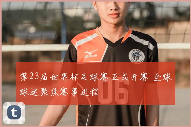 第23届世界杯足球赛正式开赛 全球球迷聚焦赛事进程