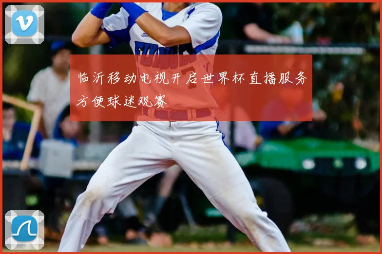 临沂移动电视开启世界杯直播服务方便球迷观赛