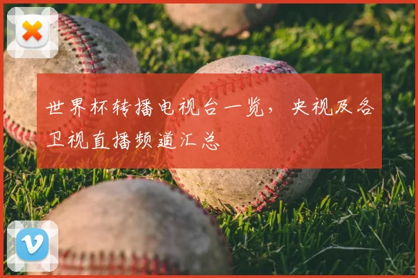 世界杯转播电视台一览,央视及各卫视直播频道汇总