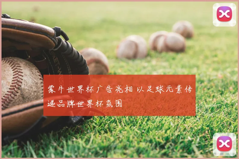 蒙牛世界杯广告亮相 以足球元素传递品牌世界杯氛围