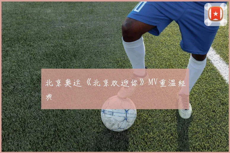 北京奥运《北京欢迎你》MV重温经典