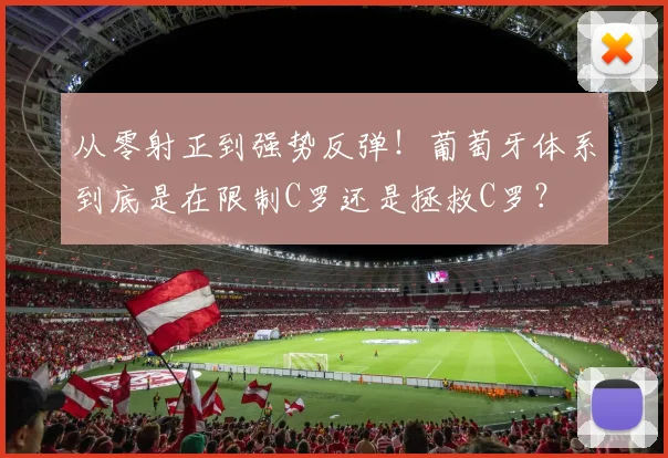 从零射正到强势反弹！葡萄牙体系到底是在限制C罗还是拯救C罗？