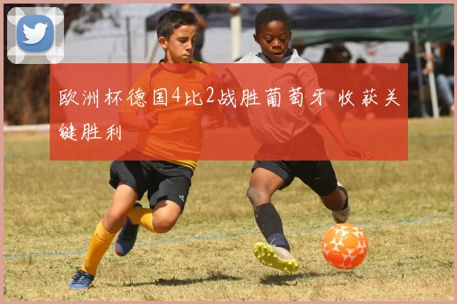 欧洲杯德国4比2战胜葡萄牙 收获关键胜利