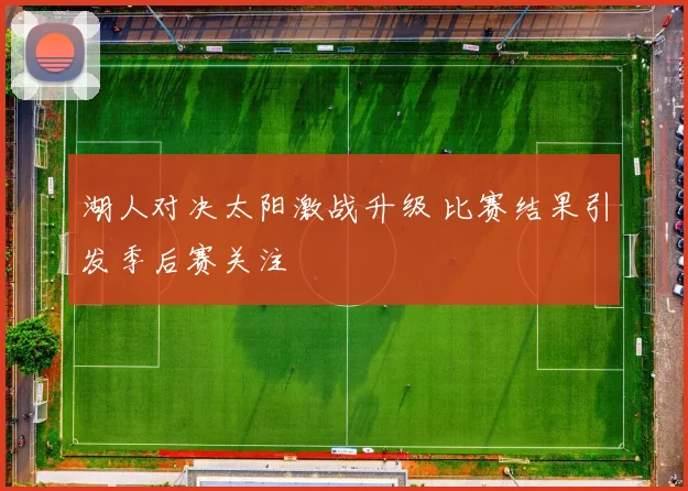 湖人对决太阳激战升级 比赛结果引发季后赛关注