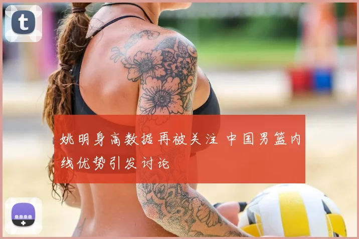 姚明身高数据再被关注 中国男篮内线优势引发讨论