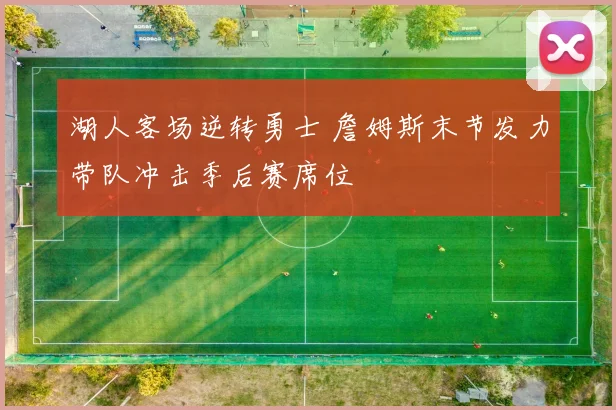 湖人客场逆转勇士 詹姆斯末节发力带队冲击季后赛席位