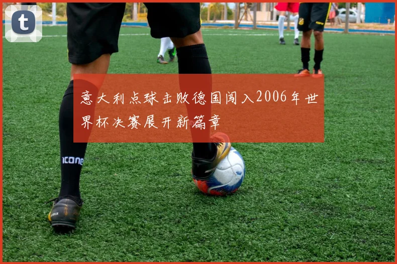 意大利点球击败德国闯入2006年世界杯决赛展开新篇章