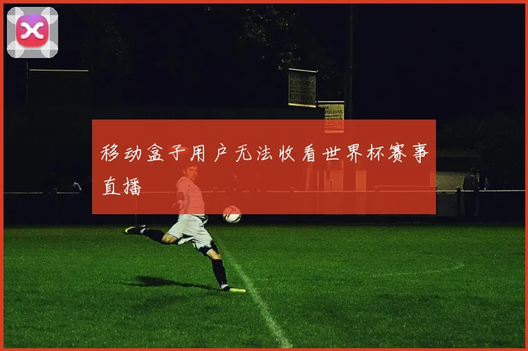 移动盒子用户无法收看世界杯赛事直播