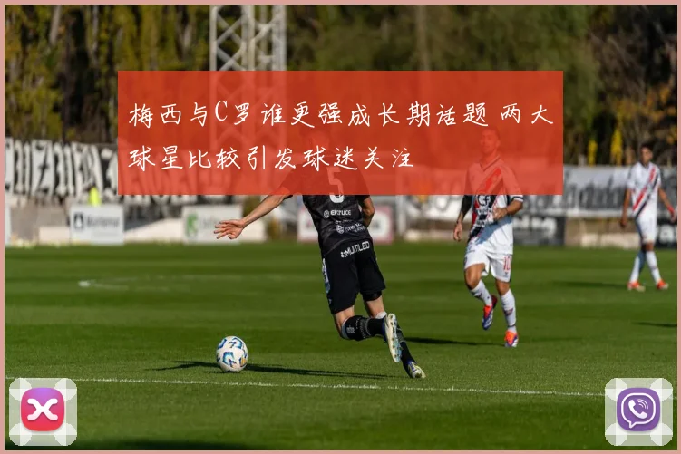 梅西与C罗谁更强成长期话题 两大球星比较引发球迷关注