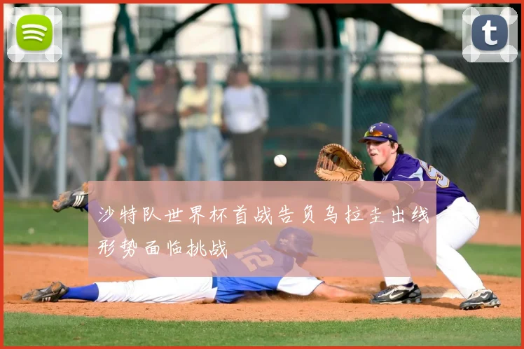 沙特队世界杯首战告负乌拉圭出线形势面临挑战