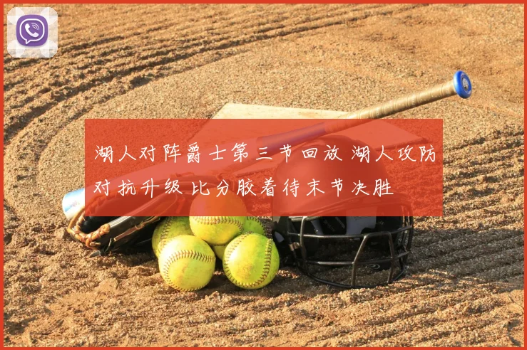 湖人对阵爵士第三节回放 湖人攻防对抗升级 比分胶着待末节决胜