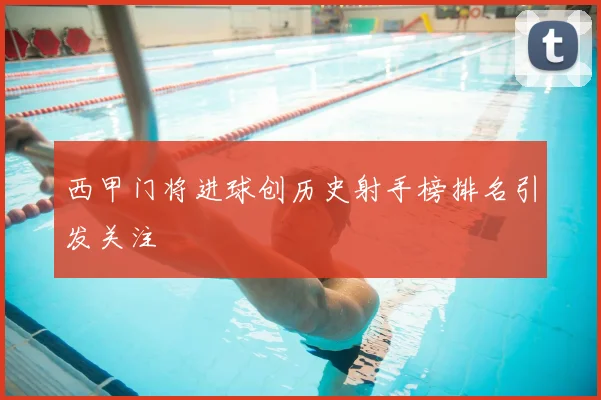 西甲门将进球创历史射手榜排名引发关注