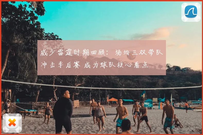 威少雷霆时期回顾：场均三双带队冲击季后赛 成为球队核心看点