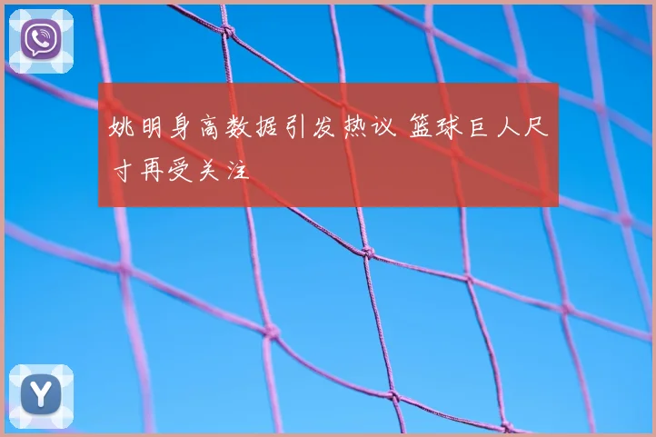 姚明身高数据引发热议 篮球巨人尺寸再受关注