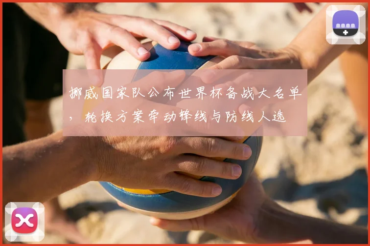 挪威国家队公布世界杯备战大名单，轮换方案牵动锋线与防线人选