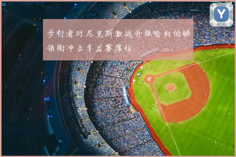 步行者对尼克斯激战升级哈利伯顿领衔冲击季后赛席位