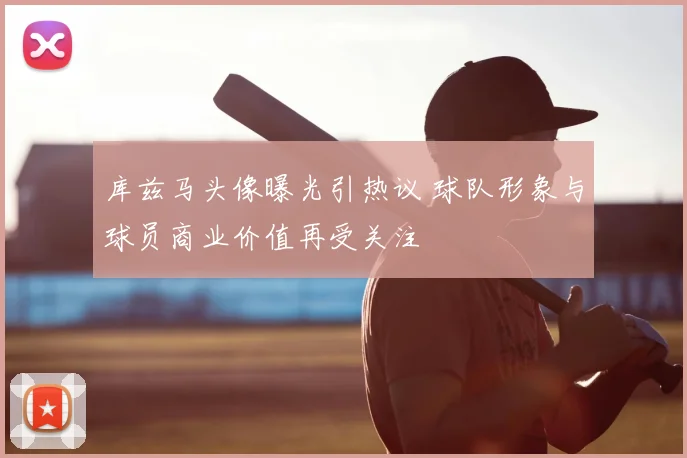 库兹马头像曝光引热议 球队形象与球员商业价值再受关注
