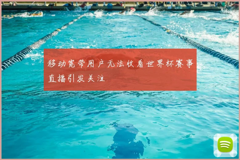 移动宽带用户无法收看世界杯赛事直播引发关注