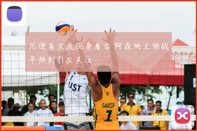 厄德高女友现身看台 阿森纳主场战平热刺引发关注