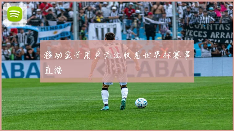 移动盒子用户无法收看世界杯赛事直播