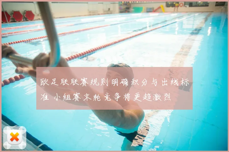 欧足联联赛规则明确积分与出线标准 小组赛末轮竞争将更趋激烈