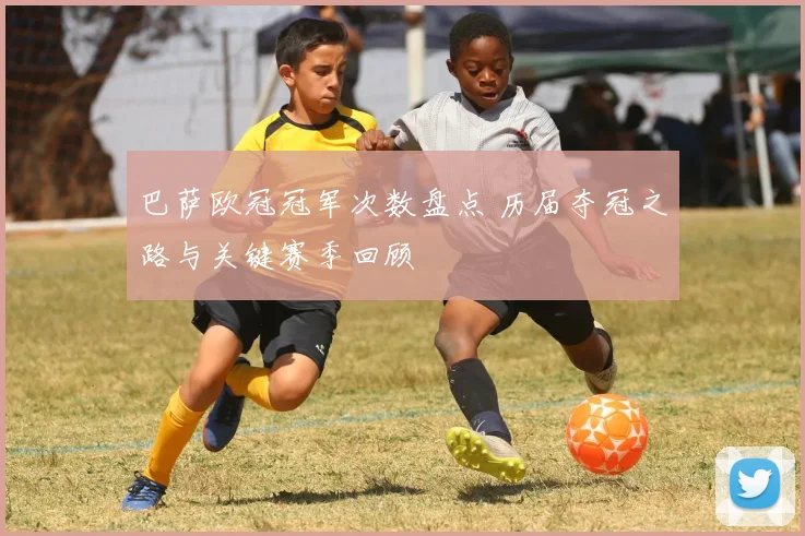 巴萨欧冠冠军次数盘点 历届夺冠之路与关键赛季回顾
