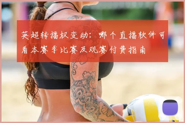 英超转播权变动：哪个直播软件可看本赛季比赛及观赛付费指南
