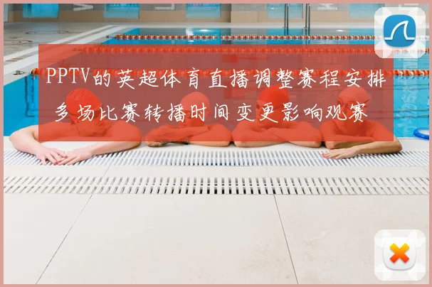 PPTV的英超体育直播调整赛程安排 多场比赛转播时间变更影响观赛