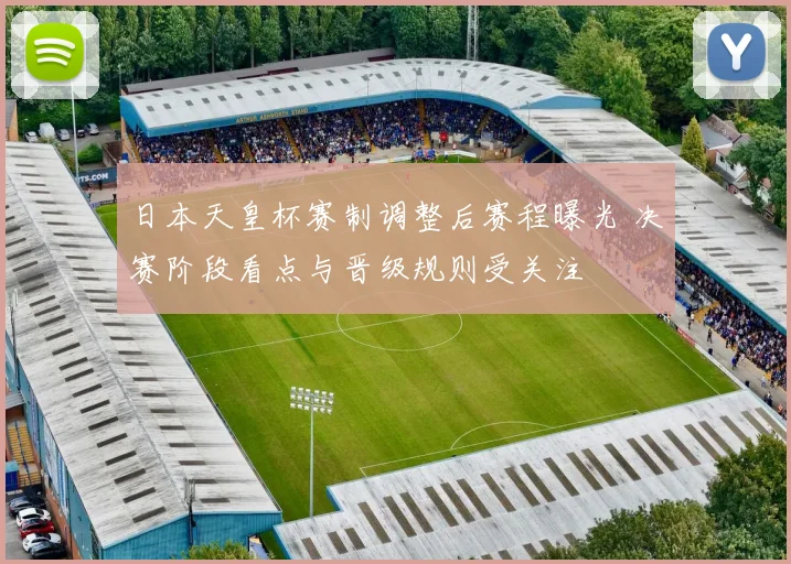 日本天皇杯赛制调整后赛程曝光 决赛阶段看点与晋级规则受关注